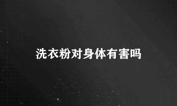 洗衣粉对身体有害吗