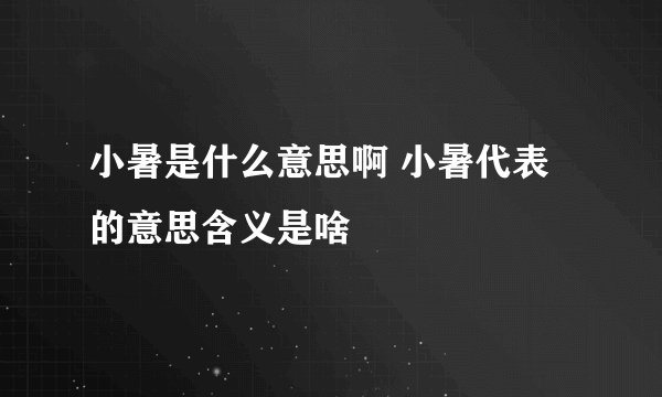小暑是什么意思啊 小暑代表的意思含义是啥