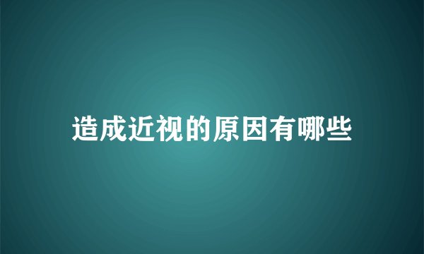 造成近视的原因有哪些