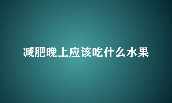 减肥晚上应该吃什么水果