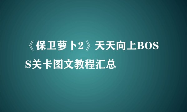 《保卫萝卜2》天天向上BOSS关卡图文教程汇总