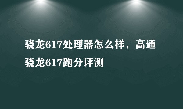 骁龙617处理器怎么样，高通骁龙617跑分评测
