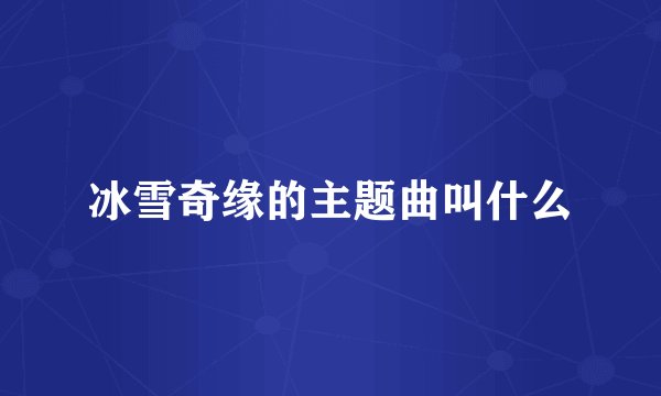 冰雪奇缘的主题曲叫什么