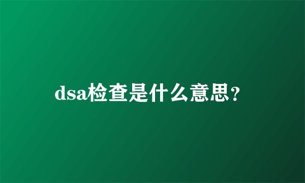 dsa检查是什么意思？
