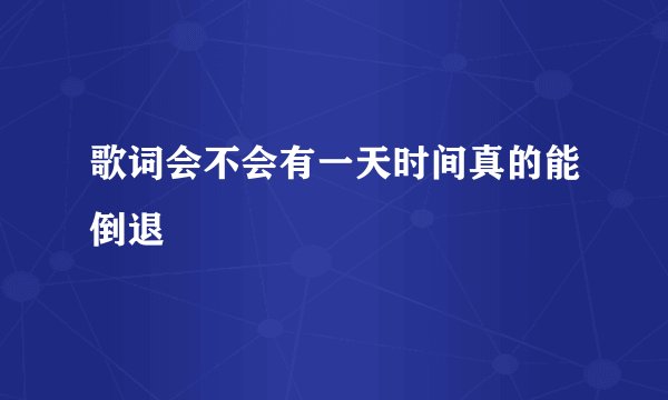 歌词会不会有一天时间真的能倒退