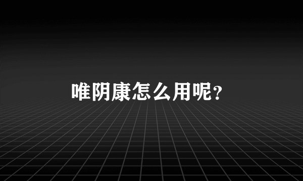 唯阴康怎么用呢？