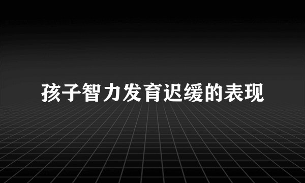 孩子智力发育迟缓的表现