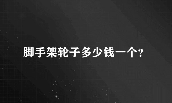 脚手架轮子多少钱一个？