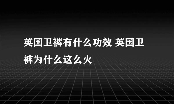 英国卫裤有什么功效 英国卫裤为什么这么火