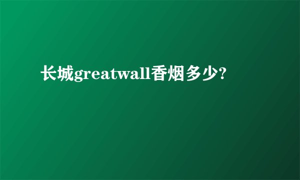 长城greatwall香烟多少?