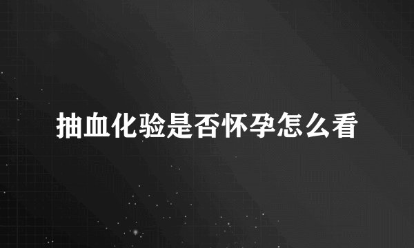 抽血化验是否怀孕怎么看