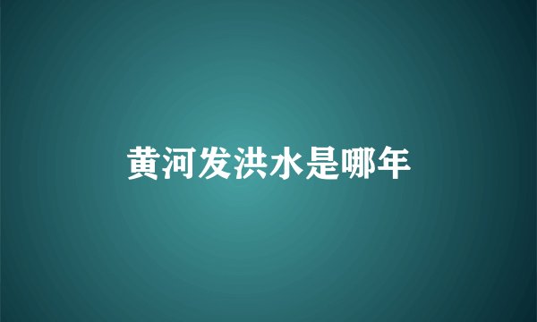 黄河发洪水是哪年