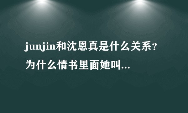 junjin和沈恩真是什么关系？为什么情书里面她叫junjin的真名呢？