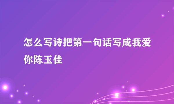 怎么写诗把第一句话写成我爱你陈玉佳