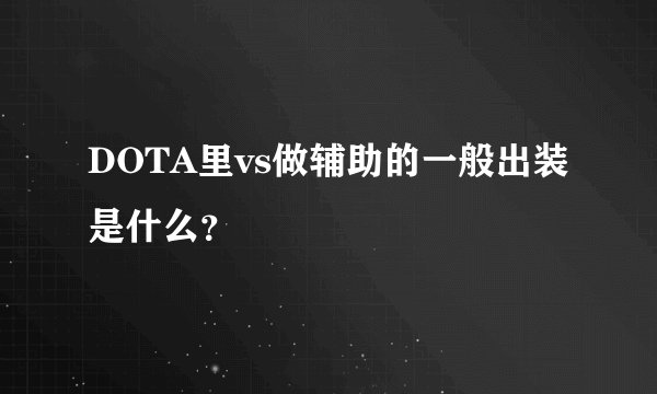 DOTA里vs做辅助的一般出装是什么？