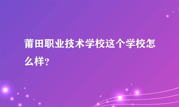 莆田职业技术学校这个学校怎么样？