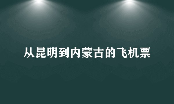从昆明到内蒙古的飞机票