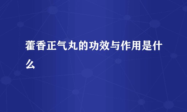 藿香正气丸的功效与作用是什么
