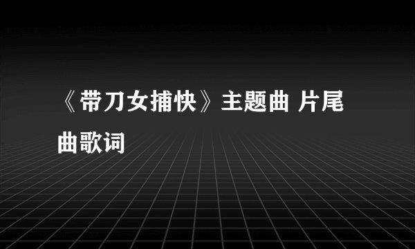 《带刀女捕快》主题曲 片尾曲歌词