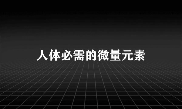 人体必需的微量元素