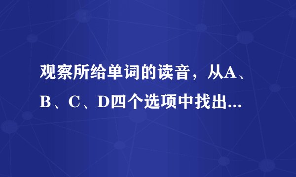 观察所给单词的读音，从A、B、C、D四个选项中找出其画线部分的读音与所给单词的画线部分读音相同的选项．cl ou d（　　）  A. m ou th  B.  danger ou s  C.  c ou gh  D.  c ou rage