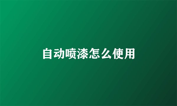 自动喷漆怎么使用