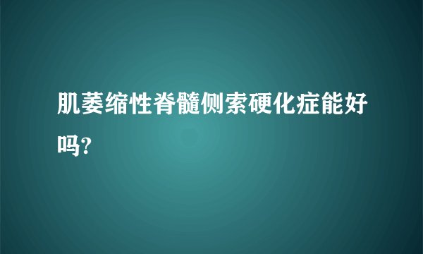 肌萎缩性脊髓侧索硬化症能好吗?