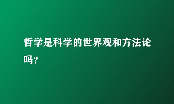 哲学是科学的世界观和方法论吗？
