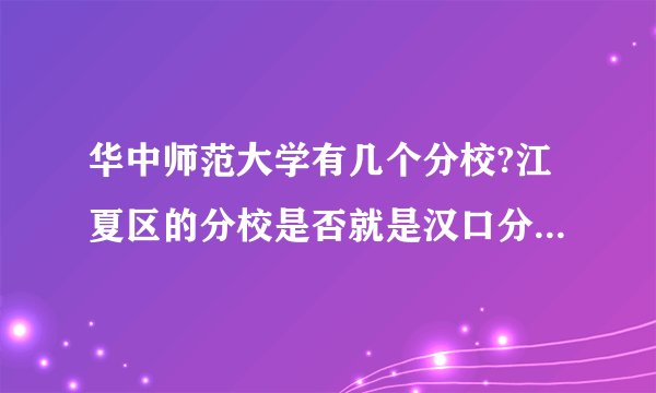 华中师范大学有几个分校?江夏区的分校是否就是汉口分校?几路公交车经过分校?