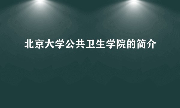 北京大学公共卫生学院的简介