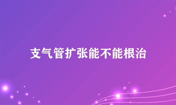 支气管扩张能不能根治