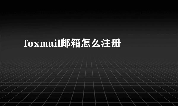 foxmail邮箱怎么注册