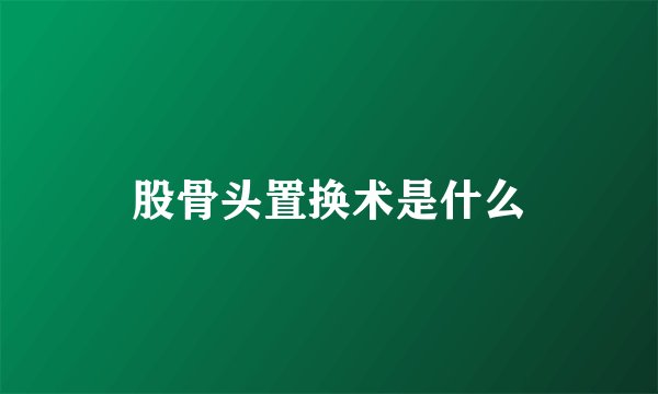股骨头置换术是什么