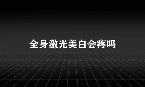全身激光美白会疼吗
