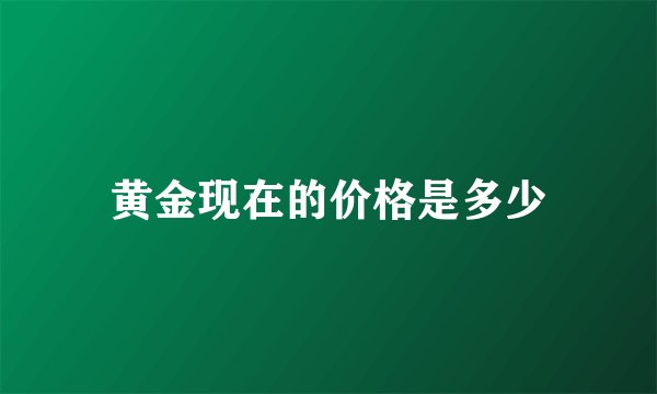 黄金现在的价格是多少
