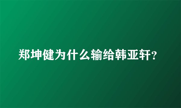 郑坤健为什么输给韩亚轩？