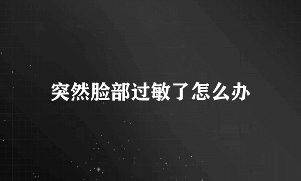 突然脸部过敏了怎么办