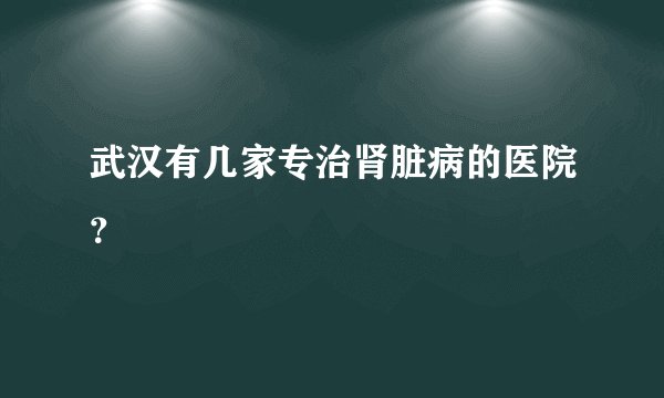 武汉有几家专治肾脏病的医院？