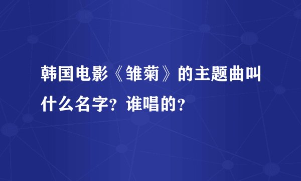 韩国电影《雏菊》的主题曲叫什么名字？谁唱的？