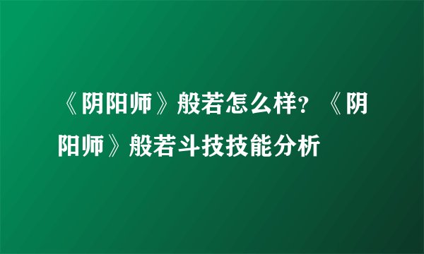 《阴阳师》般若怎么样？《阴阳师》般若斗技技能分析