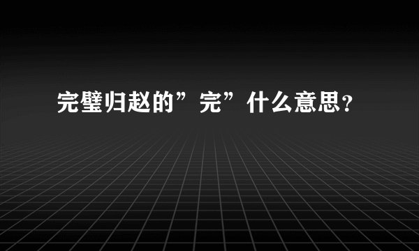 完璧归赵的”完”什么意思？