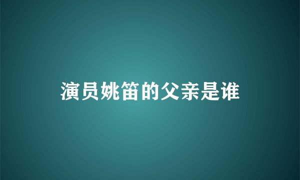 演员姚笛的父亲是谁