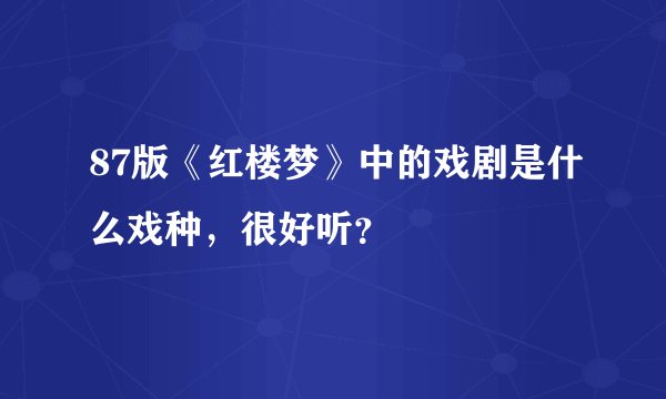 87版《红楼梦》中的戏剧是什么戏种，很好听？
