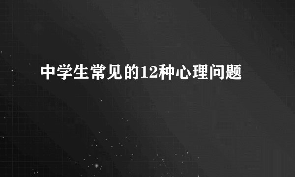 中学生常见的12种心理问题