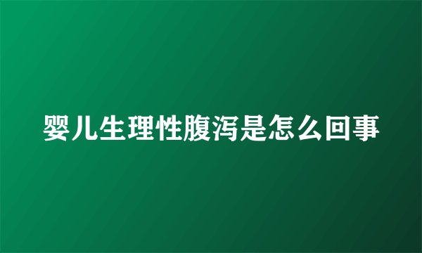 婴儿生理性腹泻是怎么回事