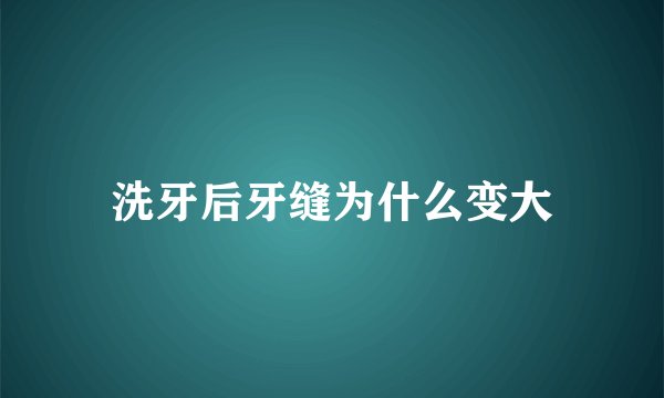 洗牙后牙缝为什么变大