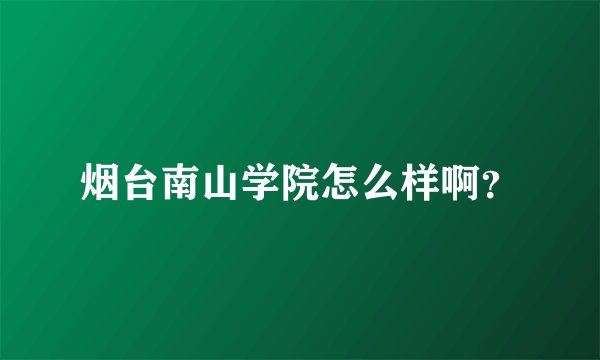 烟台南山学院怎么样啊？