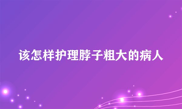 该怎样护理脖子粗大的病人