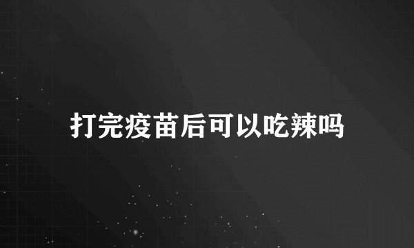 打完疫苗后可以吃辣吗
