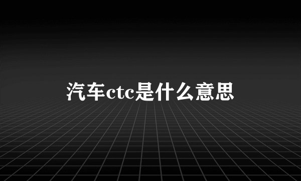 汽车ctc是什么意思